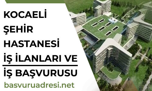 kocaeli sehir hastanesi is ilanlari ve is basvurusu