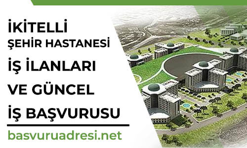 ikitelli sehir hastanesi is ilanlari ve is basvurusu