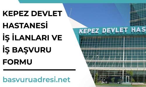 kepez devlet hastanesi is ilanlari ve guncel is basvurusu